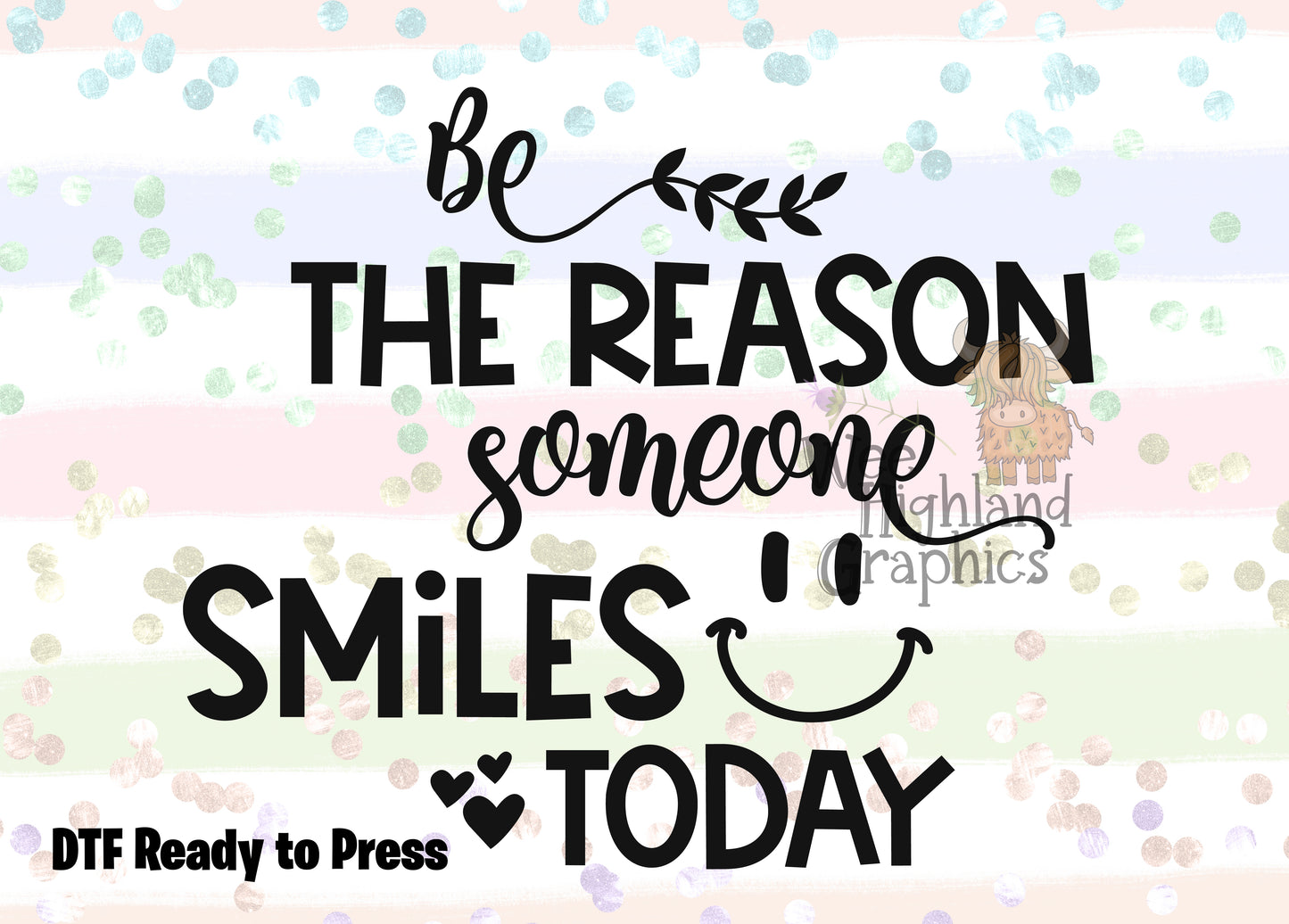Ready to Press - DTF Transfers - Ready to Press - T-shirt Transfers - Heat Transfer - Direct to Film - Be The Reason Someone Smiles